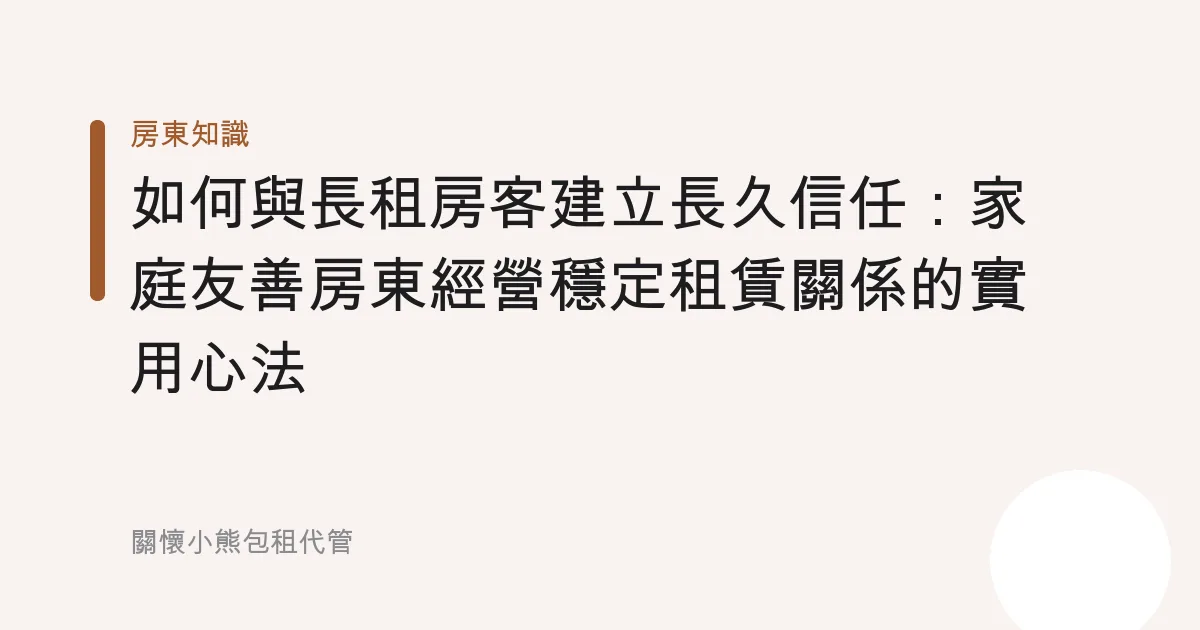 如何與長租房客建立長久信任：家庭友善房東經營穩定租賃關係的實用心法