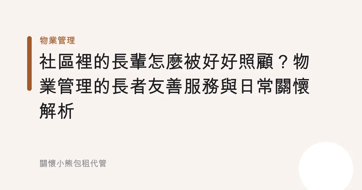 社區裡的長輩怎麼被好好照顧？物業管理的長者友善服務與日常關懷解析