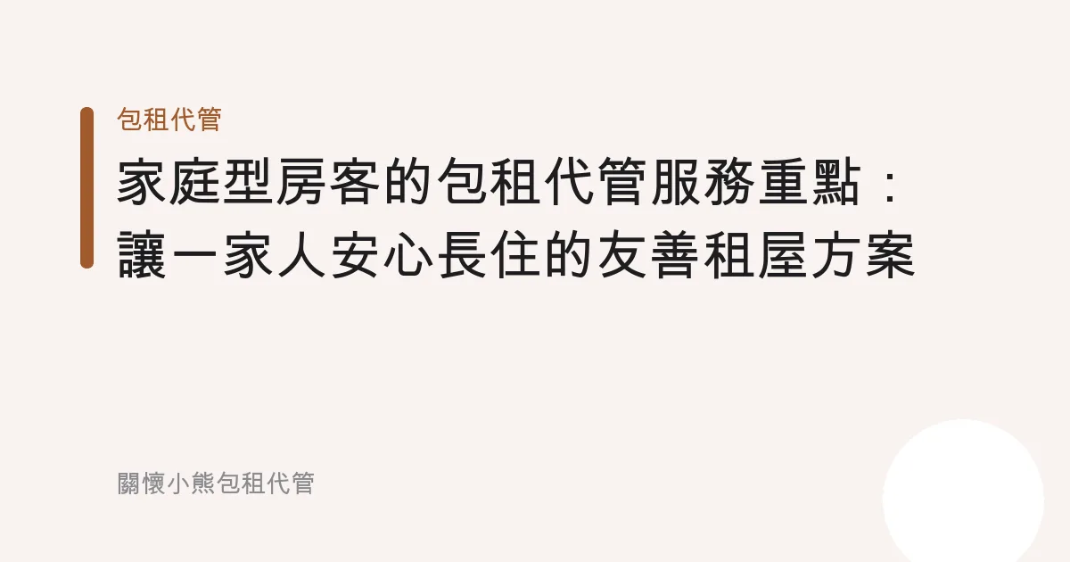 家庭型房客的包租代管服務重點：讓一家人安心長住的友善租屋方案