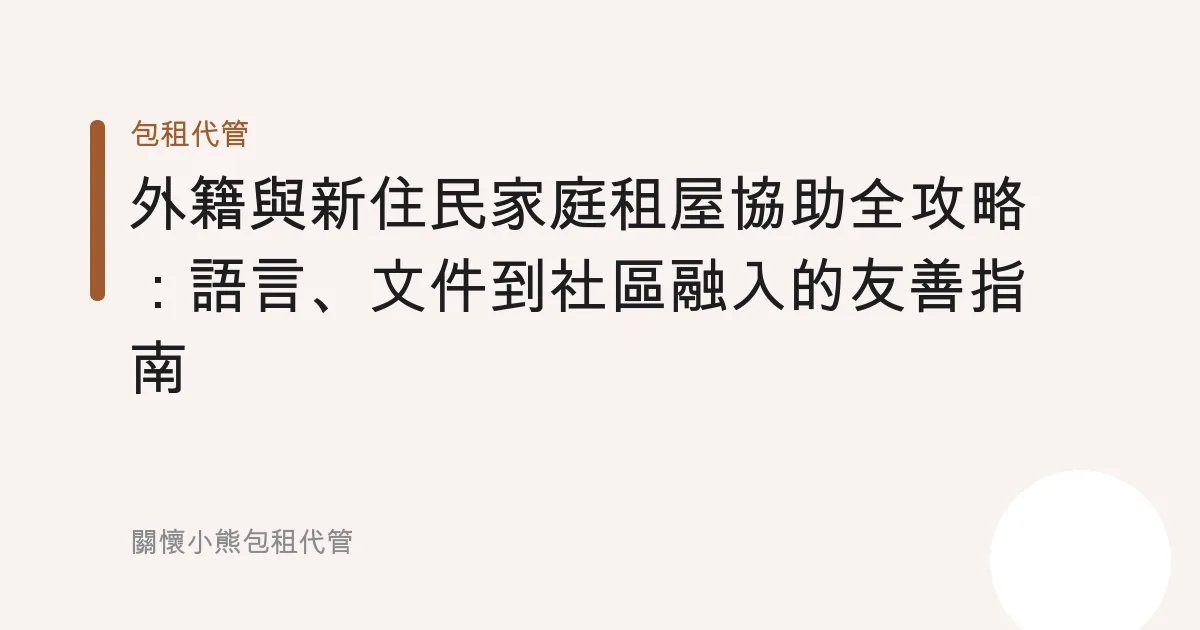 外籍與新住民家庭租屋協助全攻略：語言、文件到社區融入的友善指南