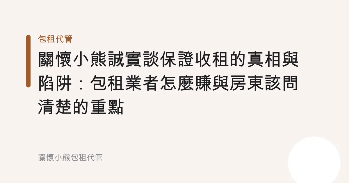 關懷小熊誠實談保證收租的真相與陷阱：包租業者怎麼賺與房東該問清楚的重點