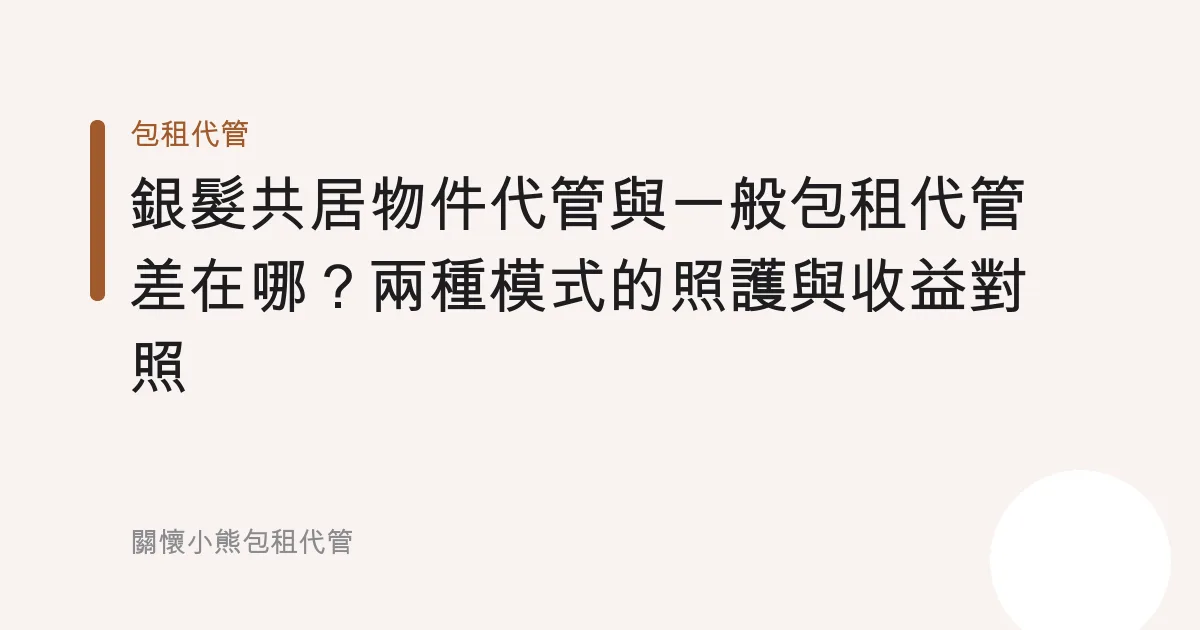 銀髮共居物件代管與一般包租代管差在哪？兩種模式的照護與收益對照