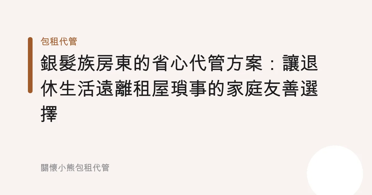 銀髮族房東的省心代管方案：讓退休生活遠離租屋瑣事的家庭友善選擇