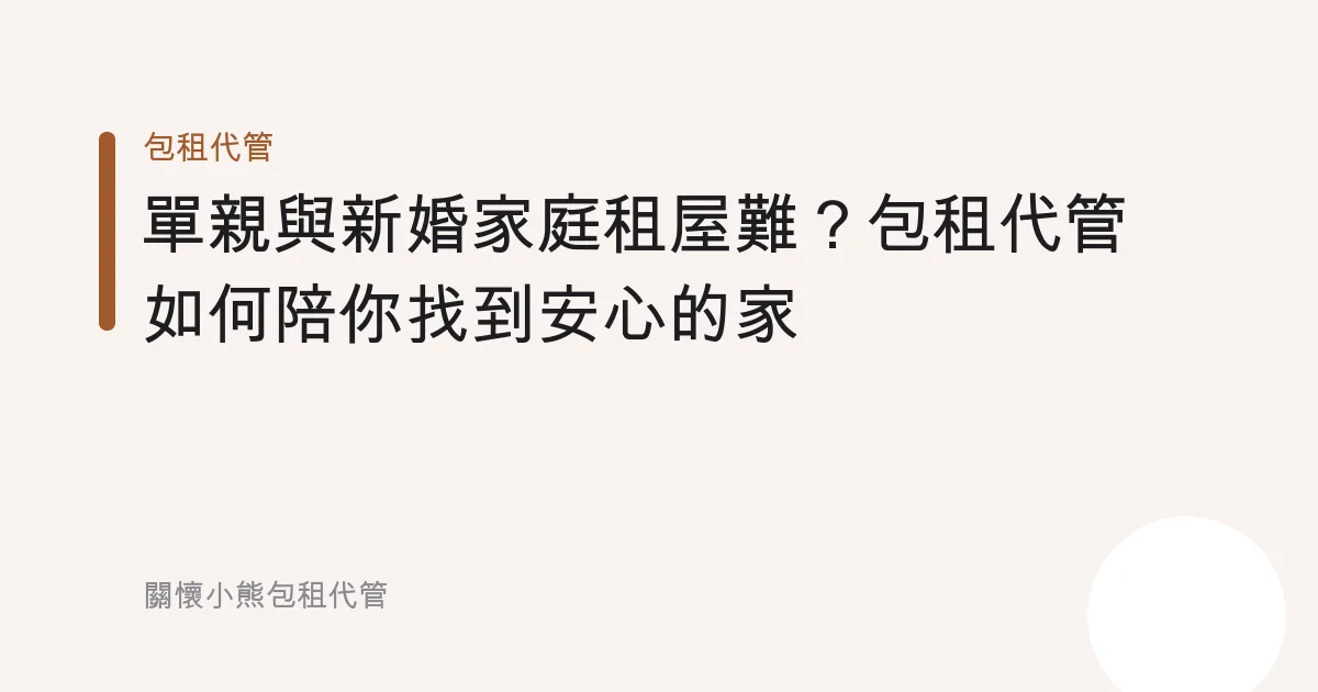 單親與新婚家庭租屋難？包租代管如何陪你找到安心的家