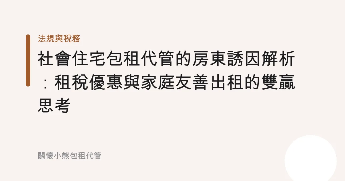 社會住宅包租代管的房東誘因解析：租稅優惠與家庭友善出租的雙贏思考